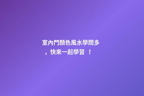 室內門顏色風水學問多，快來一起學習！